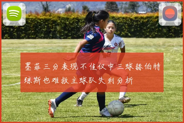 墨菲三分表现不佳仅中三球赫伯特琼斯也难救主球队失利分析