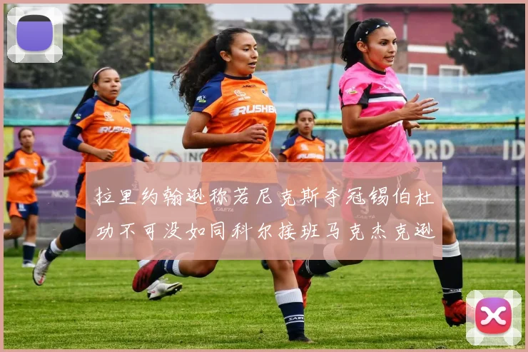 拉里约翰逊称若尼克斯夺冠锡伯杜功不可没如同科尔接班马克杰克逊