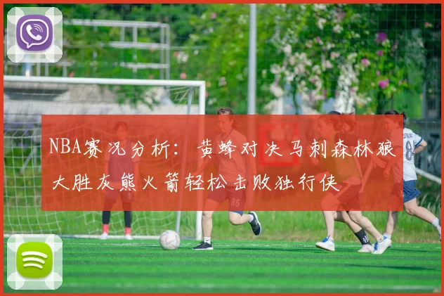 NBA赛况分析：黄蜂对决马刺森林狼大胜灰熊火箭轻松击败独行侠