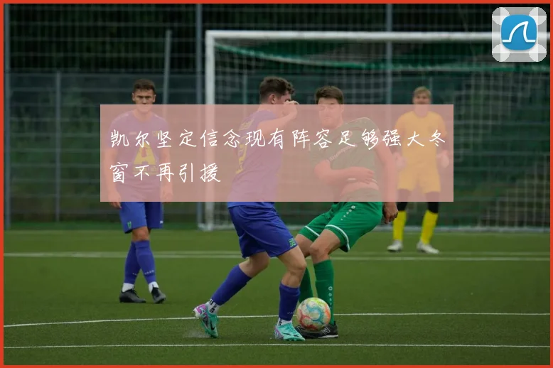 凯尔坚定信念现有阵容足够强大冬窗不再引援
