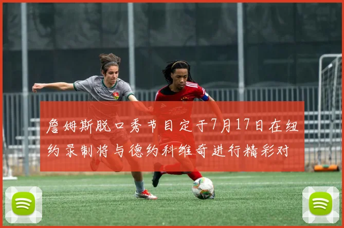 詹姆斯脱口秀节目定于7月17日在纽约录制将与德约科维奇进行精彩对话