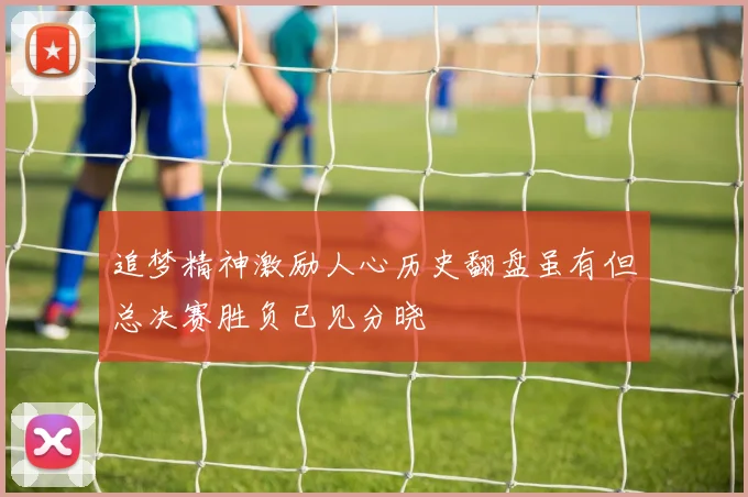 追梦精神激励人心历史翻盘虽有但总决赛胜负已见分晓