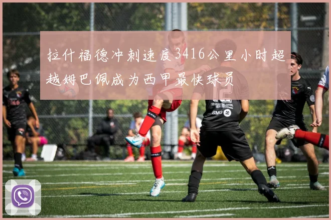 拉什福德冲刺速度3416公里小时超越姆巴佩成为西甲最快球员